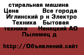 стиральная машина › Цена ­ 7 000 - Все города, Иглинский р-н Электро-Техника » Бытовая техника   . Ненецкий АО,Пылемец д.